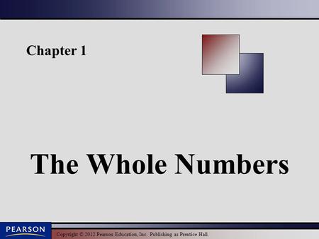 Copyright © 2012 Pearson Education, Inc. Publishing as Prentice Hall. Chapter 1 The Whole Numbers.