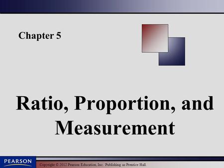 Copyright © 2012 Pearson Education, Inc. Publishing as Prentice Hall. Chapter 5 Ratio, Proportion, and Measurement.