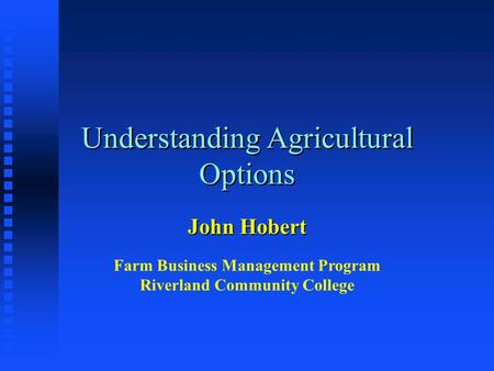Understanding Agricultural Options John Hobert Farm Business Management Program Riverland Community College.
