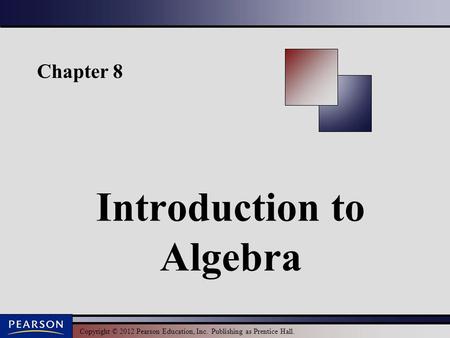 Copyright © 2012 Pearson Education, Inc. Publishing as Prentice Hall. Chapter 8 Introduction to Algebra.