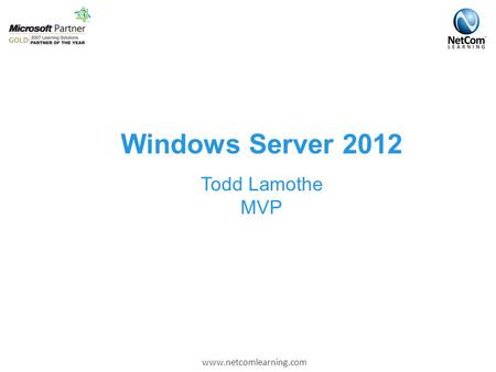 Www.netcomlearning.com Windows Server 2012 Todd Lamothe MVP.