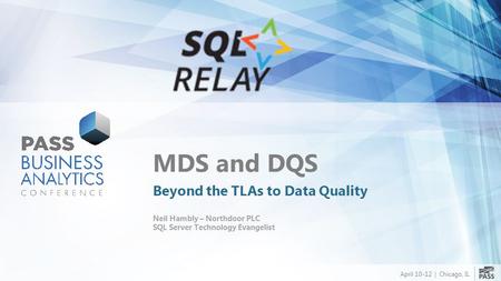 April 10-12 | Chicago, IL MDS and DQS Beyond the TLAs to Data Quality Neil Hambly – Northdoor PLC SQL Server Technology Evangelist.