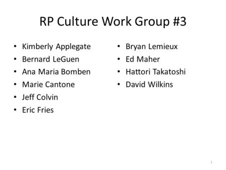 RP Culture Work Group #3 Kimberly Applegate Bernard LeGuen Ana Maria Bomben Marie Cantone Jeff Colvin Eric Fries Bryan Lemieux Ed Maher Hattori Takatoshi.