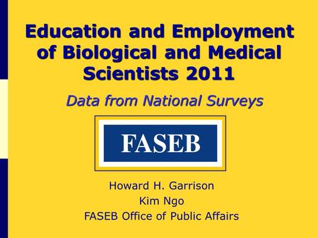 Education and Employment of Biological and Medical Scientists 2011 Data from National Surveys Howard H. Garrison Kim Ngo FASEB Office of Public Affairs.