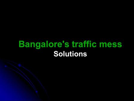 Bangalore's traffic mess Solutions. The problem 54365865449674% increase 201020072005200019951990 198 51980Year Road space needs to double every 5 years.