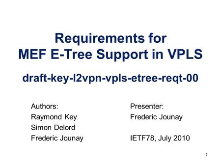 Requirements for MEF E-Tree Support in VPLS draft-key-l2vpn-vpls-etree-reqt-00 Presenter: Frederic Jounay IETF78, July 2010 Authors: Raymond Key Simon.
