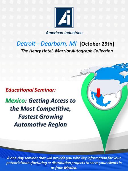 Www.MFGinMexicoSeminar.com A one-day seminar that will provide you with key information for your potential manufacturing or distribution projects to serve.