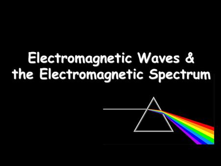 Electromagnetic Waves & the Electromagnetic Spectrum.