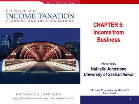 1 Electronic Presentations in Microsoft® PowerPoint® Prepared by Nathalie Johnstone University of Saskatchewan CHAPTER 5: Income from Business Copyright.