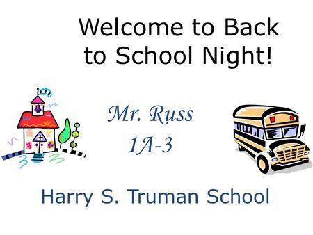 Welcome to Back to School Night! Mr. Russ 1A-3 Harry S. Truman School.