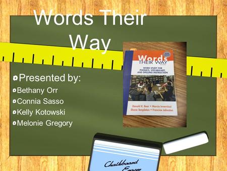 Words Their Way Presented by: Bethany Orr Connia Sasso Kelly Kotowski Melonie Gregory.