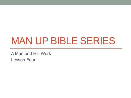 MAN UP BIBLE SERIES A Man and His Work Lesson Four.