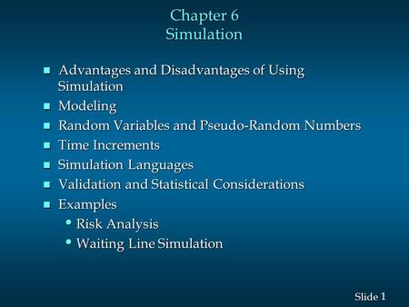 1 1 Slide Chapter 6 Simulation n Advantages and Disadvantages of Using Simulation n Modeling n Random Variables and Pseudo-Random Numbers n Time Increments.