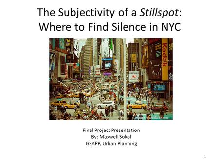The Subjectivity of a Stillspot: Where to Find Silence in NYC Final Project Presentation By: Maxwell Sokol GSAPP, Urban Planning Source: www.flickr.com.