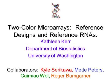 Two-Color Microarrays: Reference Designs and Reference RNAs. Kathleen Kerr Department of Biostatistics University of Washington Collaborators: Kyle Serikawa,