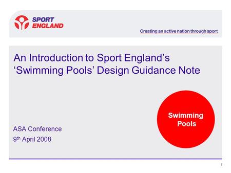 Swimming Pools 1 An Introduction to Sport England’s ‘Swimming Pools’ Design Guidance Note ASA Conference 9 th April 2008.