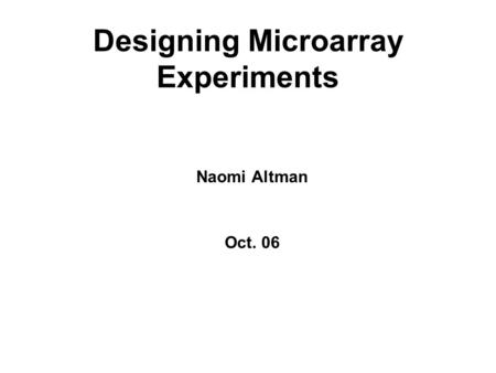 Designing Microarray Experiments Naomi Altman Oct. 06.