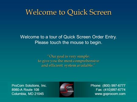 Welcome to a tour of Quick Screen Order Entry. Please touch the mouse to begin. Welcome to Quick Screen “Our goal is very simple: to give you the most.