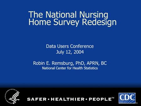 The National Nursing Home Survey Redesign Data Users Conference July 12, 2004 Robin E. Remsburg, PhD, APRN, BC National Center for Health Statistics.