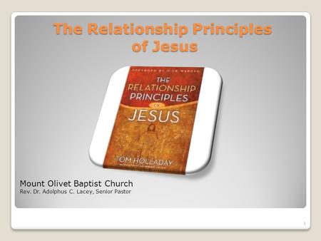 The Relationship Principles of Jesus Mount Olivet Baptist Church Rev. Dr. Adolphus C. Lacey, Senior Pastor 1.