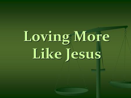 Loving More Like Jesus. Scripture Reading – Matthew 22:37-40 37 You shall love the Lord your God with all your heart, with all your soul, and with all.