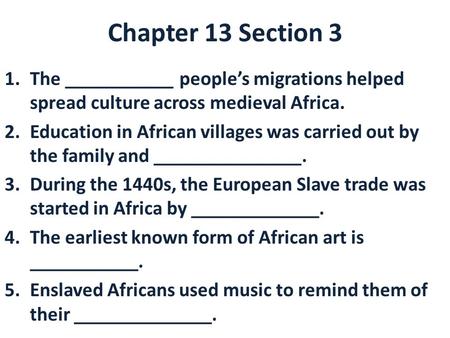 Chapter 13 Section 3 The ___________ people’s migrations helped spread culture across medieval Africa. Education in African villages was carried out by.
