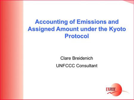 Accounting of Emissions and Assigned Amount under the Kyoto Protocol Clare Breidenich UNFCCC Consultant.