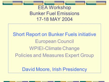 EEA Workshop Bunker Fuel Emissions 17-18 MAY 2004 Short Report on Bunker Fuels initiative European Council WPIEI-Climate Change Policies and Measures Expert.