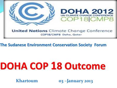 The Sudanese Environment Conservation Society Forum DOHA COP 1 8 Outcome Khartoum 03 –January 2013.