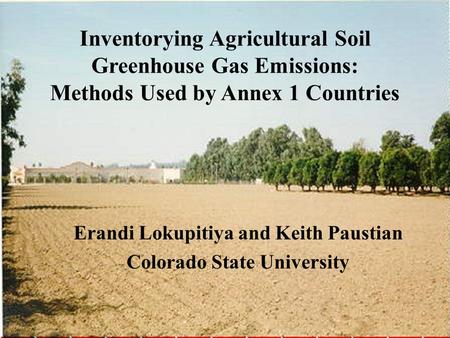 Inventorying Agricultural Soil Greenhouse Gas Emissions: Methods Used by Annex 1 Countries Erandi Lokupitiya and Keith Paustian Colorado State University.