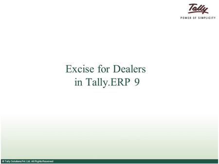 © Tally Solutions Pvt. Ltd. All Rights Reserved Excise for Dealers in Tally.ERP 9.