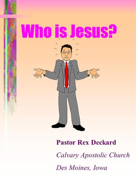 Who is Jesus? Pastor Rex Deckard Calvary Apostolic Church Des Moines, Iowa.