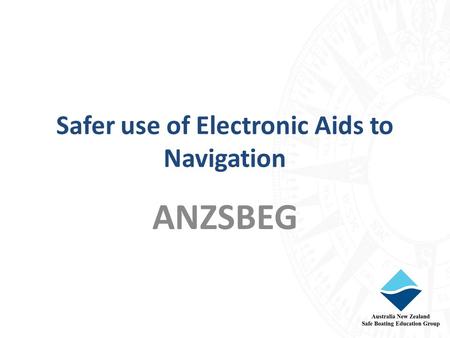 Safer use of Electronic Aids to Navigation ANZSBEG.
