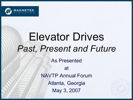 Elevator Drives Past, Present and Future As Presented at NAVTP Annual Forum Atlanta, Georgia May 3, 2007.