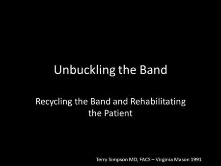 Unbuckling the Band Recycling the Band and Rehabilitating the Patient Terry Simpson MD, FACS – Virginia Mason 1991.