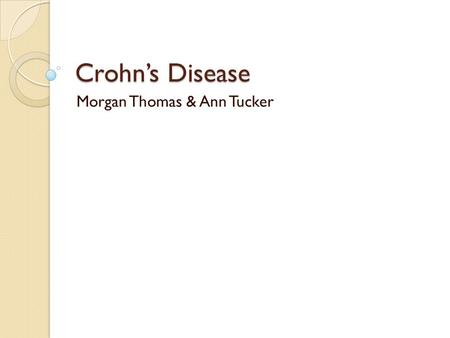 Crohn’s Disease Morgan Thomas & Ann Tucker. What is Crohn’s Disease? Crohn’s Disease is a form of inflammatory bowel disease. It affects the intestines.