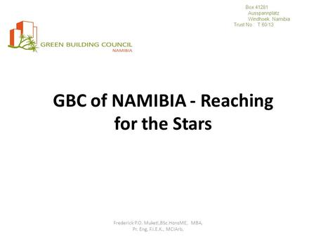 GBC of NAMIBIA - Reaching for the Stars Frederick P.O. Muketi,BSc.HonsME, MBA, Pr. Eng, F.I.E.K., MCIArb, Box 41281 Ausspannplatz Windhoek. Namibia Trust.