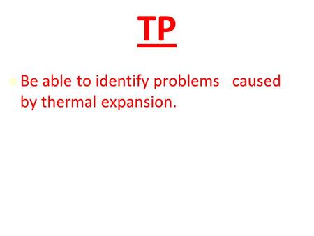 TP Be able to identify problems caused by thermal expansion.