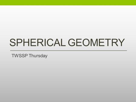 SPHERICAL GEOMETRY TWSSP Thursday. Welcome Please sit in your same groups from yesterday Please take a moment to randomly distribute the role cards at.