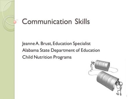Communication Skills Jeanne A. Brust, Education Specialist Alabama State Department of Education Child Nutrition Programs 1.