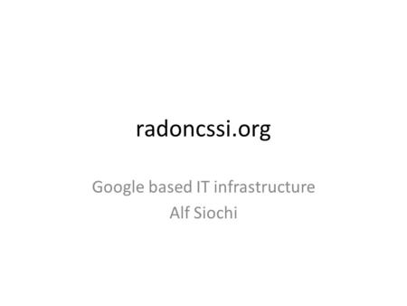Radoncssi.org Google based IT infrastructure Alf Siochi.