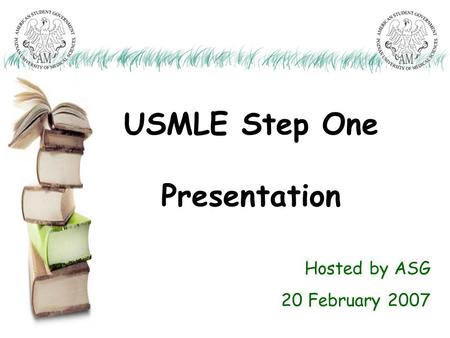 USMLE Step One Presentation Hosted by ASG 20 February 2007.