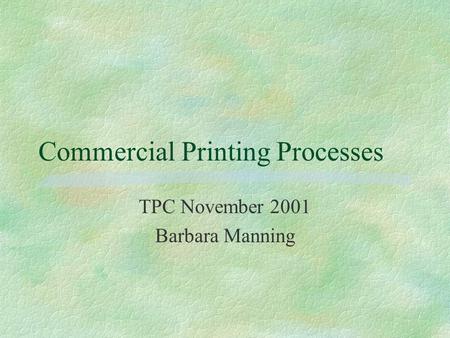 Commercial Printing Processes TPC November 2001 Barbara Manning.