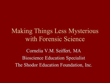 Making Things Less Mysterious with Forensic Science Cornelia V.M. Seiffert, MA Bioscience Education Specialist The Shodor Education Foundation, Inc.