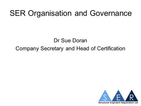 SER Organisation and Governance Dr Sue Doran Company Secretary and Head of Certification.