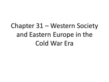 Chapter 31 – Western Society and Eastern Europe in the Cold War Era.