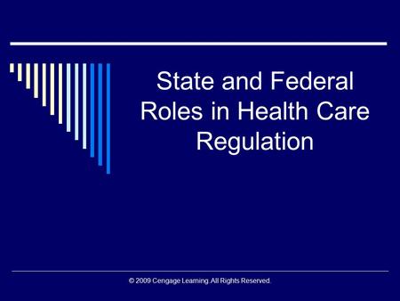 © 2009 Cengage Learning. All Rights Reserved. State and Federal Roles in Health Care Regulation.