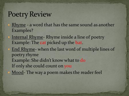 Poetry Review Rhyme - a word that has the same sound as another Examples? Internal Rhyme- Rhyme inside a line of poetry Example: The cat picked.