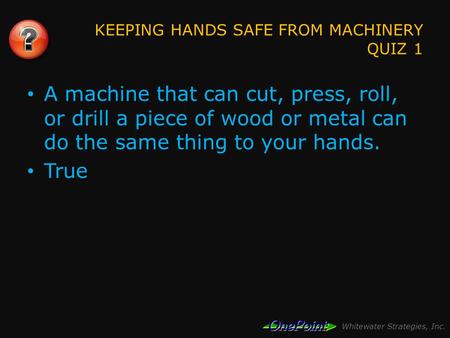 Whitewater Strategies, Inc. KEEPING HANDS SAFE FROM MACHINERY QUIZ 1 A machine that can cut, press, roll, or drill a piece of wood or metal can do the.