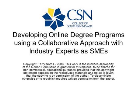 Developing Online Degree Programs using a Collaborative Approach with Industry Experts as SMEs Copyright: Terry Norris - 2008. This work is the intellectual.